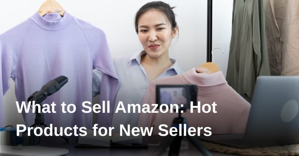 What to Sell Amazon: Hot Products for New Sellers