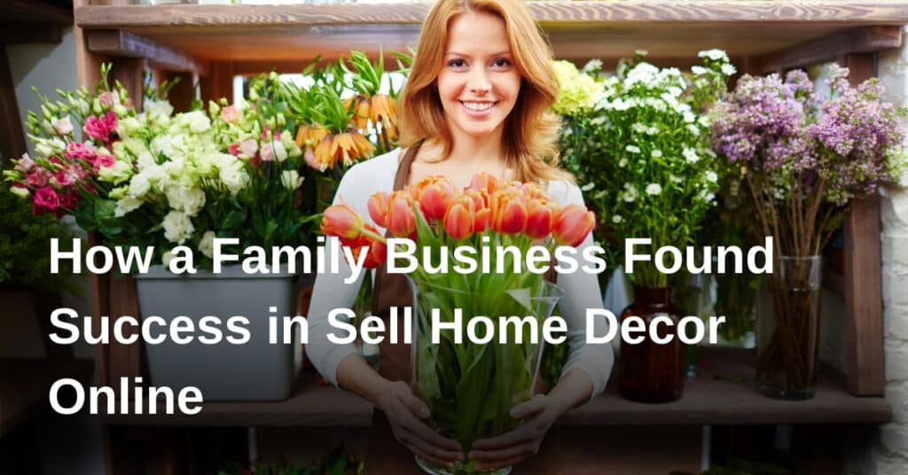 How a Family Business Found Success in Sell Home Decor Online