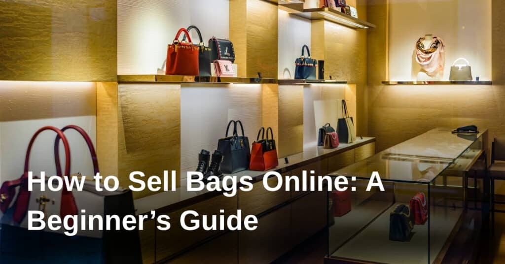 How to Sell Bags Online: A Beginner’s Guide