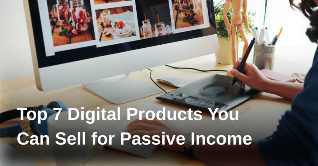 Top 7 Digital Products You Can Sell for Passive Income