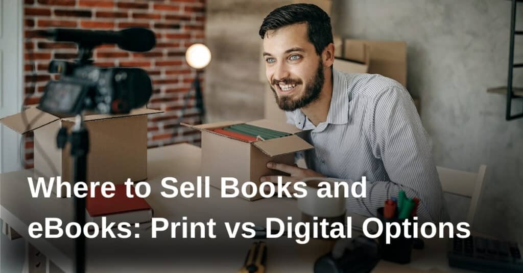 Where to Sell Books and eBooks: Print vs Digital Options