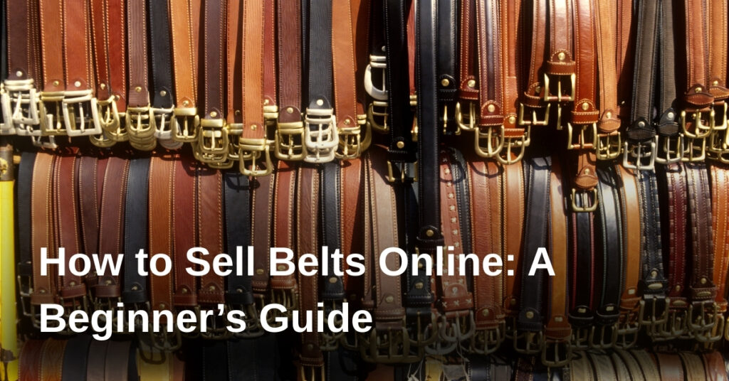 How to Sell Belts Online: A Beginner’s Guide