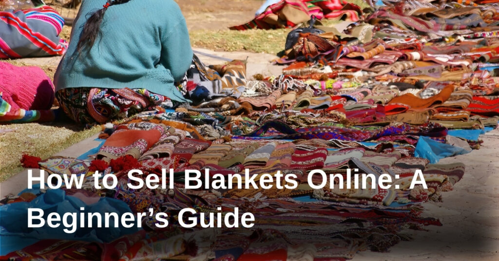 How to Sell Blankets Online: A Beginner’s Guide