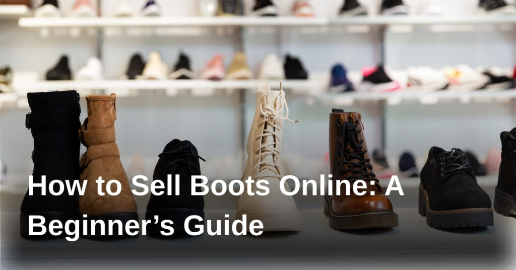 How to Sell Boots Online: A Beginner’s Guide