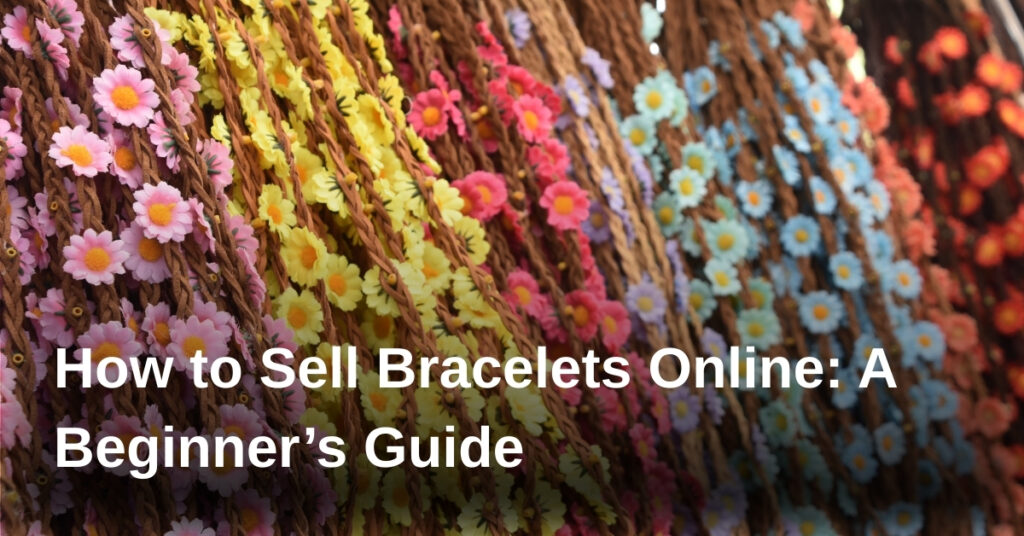 How to Sell Bracelets Online: A Beginner’s Guide