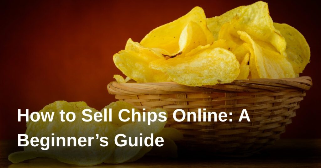 how-to-sell-chips-online-a-beginners-guide