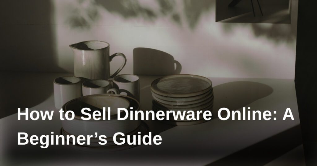 how-to-sell-dinnerware-online-a-beginners-guide