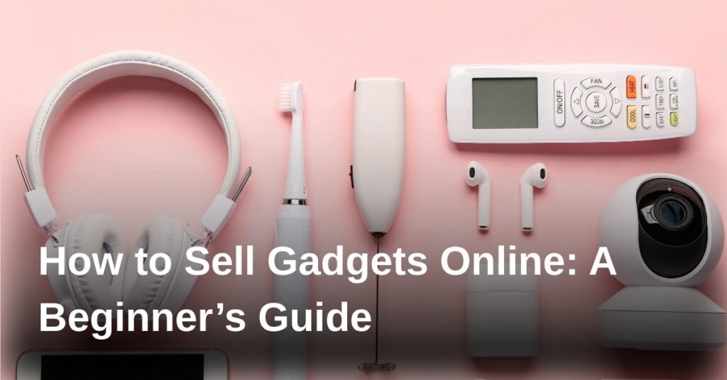 how-to-sell-gadgets-online-a-beginners-guide