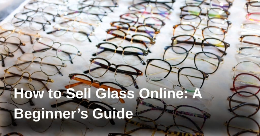 how-to-sell-glass-online-a-beginners-guide