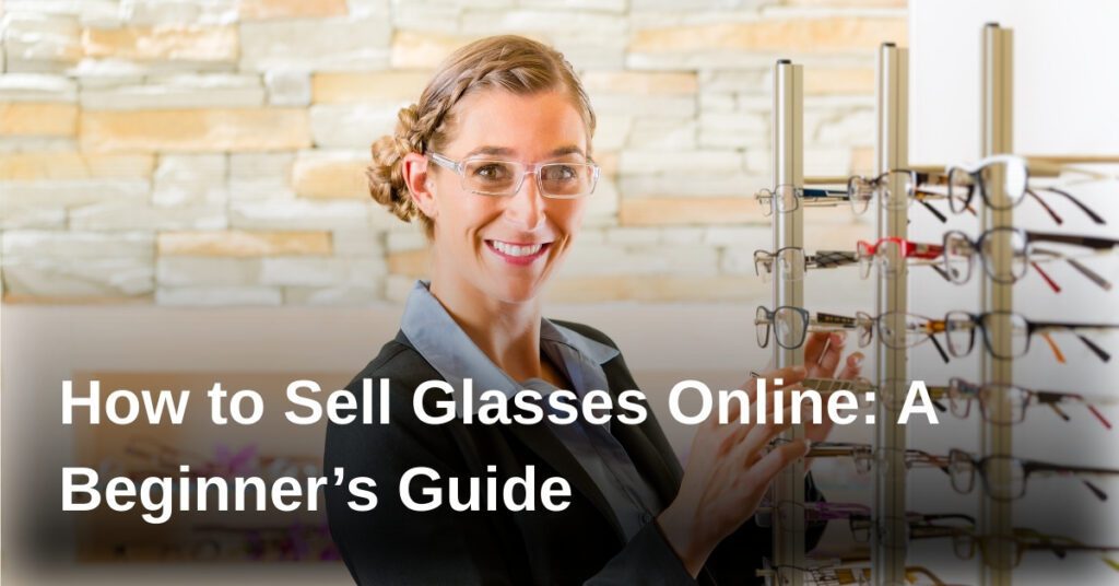 how-to-sell-glasses-online-a-beginners-guide