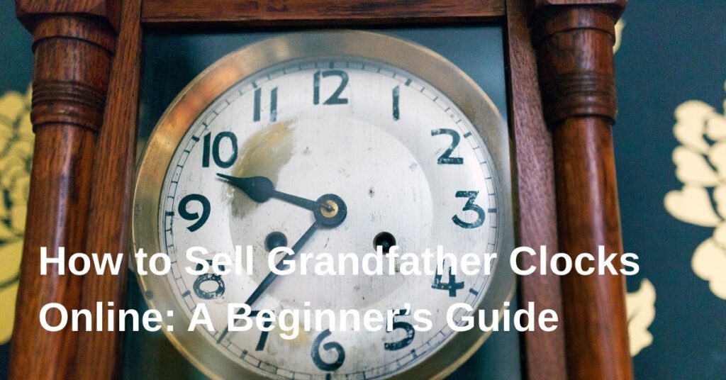 how-to-sell-grandfather-clocks-online-a-beginners-guide