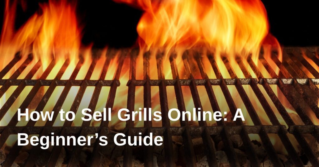 how-to-sell-grills-online-a-beginners-guide