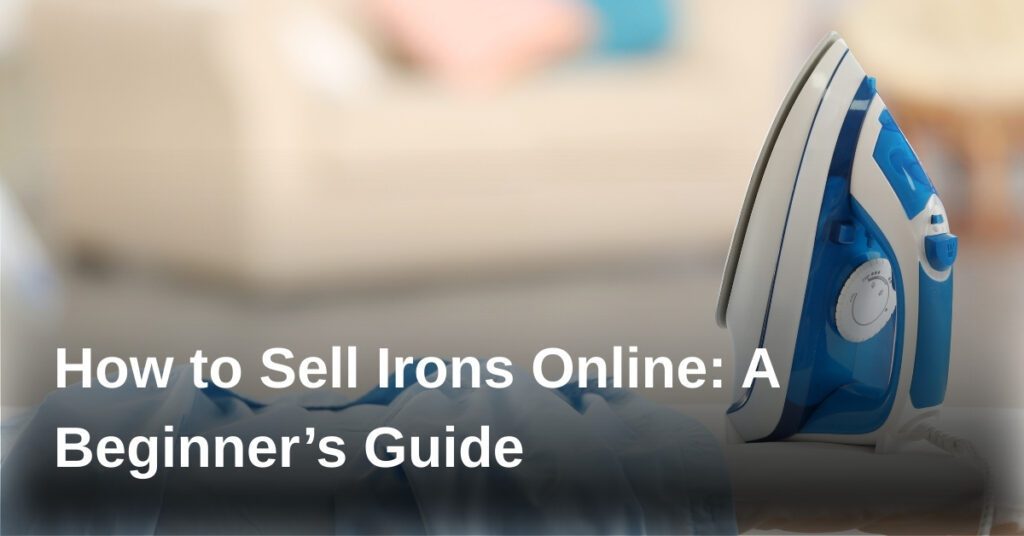 how-to-sell-irons-online-a-beginners-guide