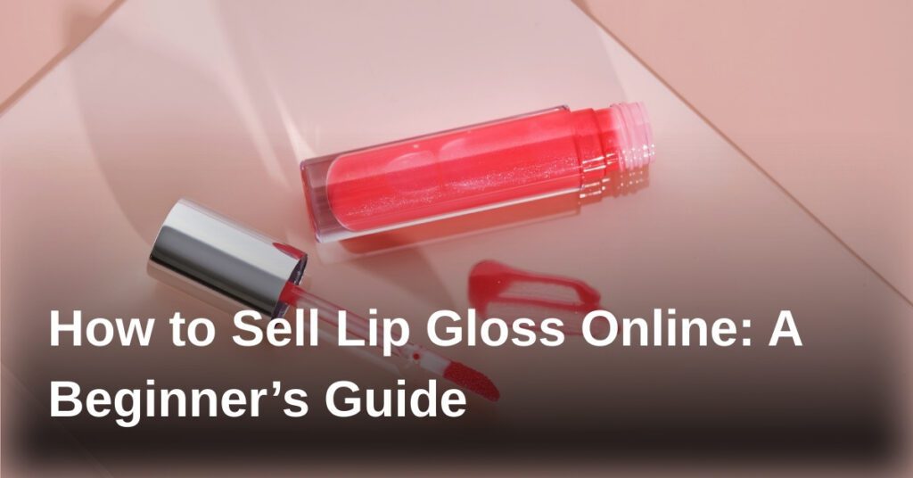 how-to-sell-lip-gloss-online-a-beginners-guide