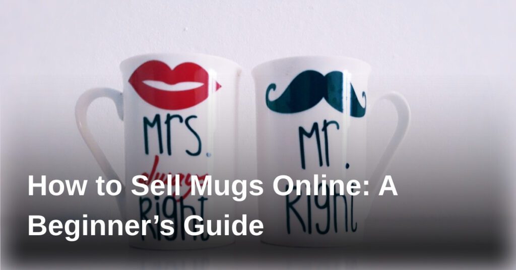 how-to-sell-mugs-online-a-beginners-guide