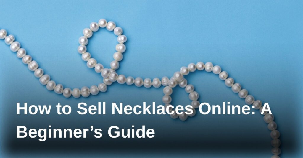 how-to-sell-necklaces-online-a-beginners-guide