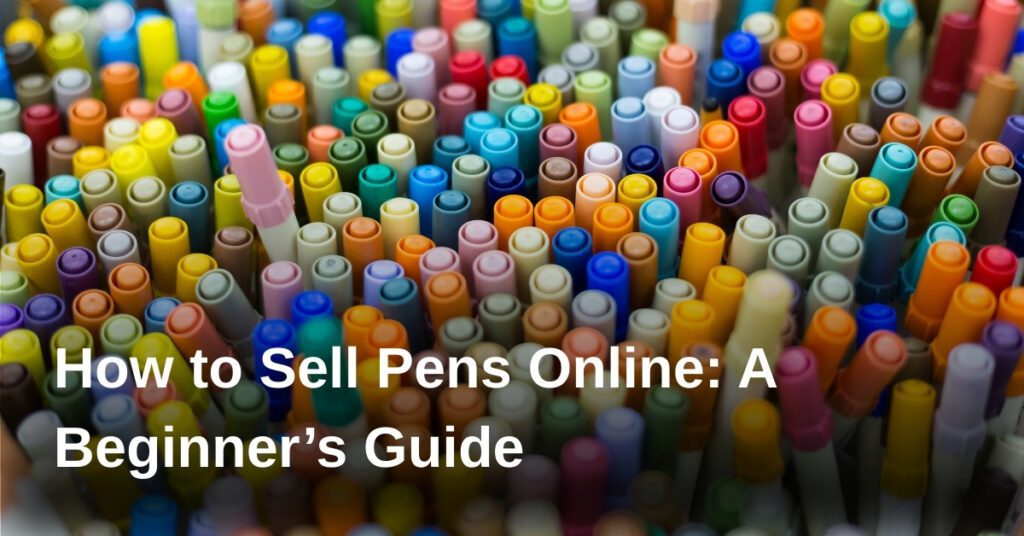 how-to-sell-pens-online-a-beginners-guide