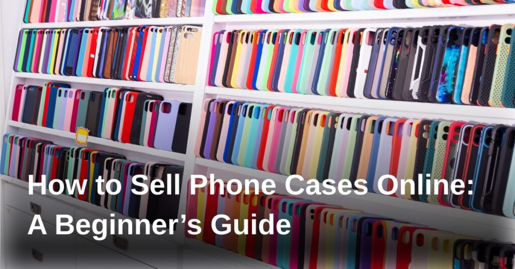 how-to-sell-phone-cases-online-a-beginners-guide