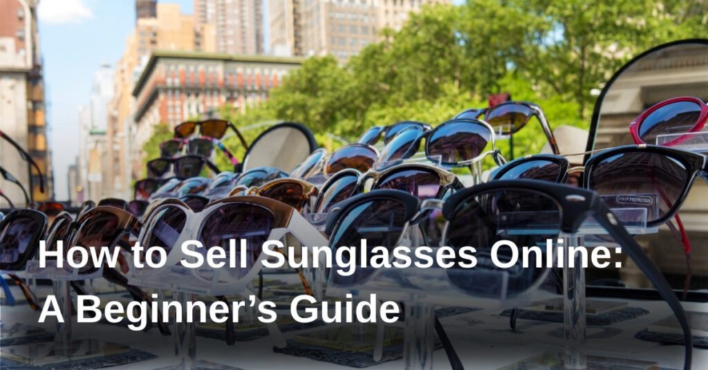 how-to-sell-sunglasses-online-a-beginners-guide