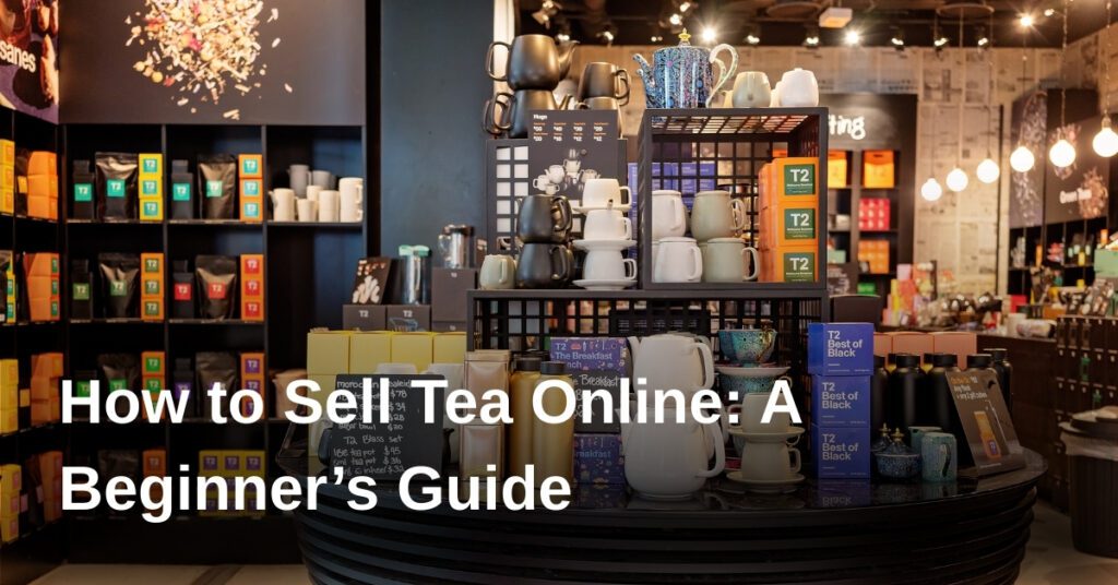 how-to-sell-tea-online-a-beginners-guide